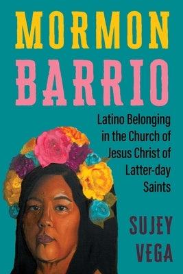 Mormon Barrio: Latino Belonging in the Church of Jesus Christ of Latter-Day Saints by Vega, Sujey