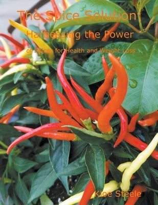 The Spice Solution- Harnessing the Power of Spices for Health and Weight Loss by Steele, Kloe