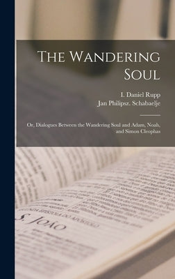 The Wandering Soul: Or, Dialogues Between the Wandering Soul and Adam, Noah, and Simon Cleophas by Schabaelje, Jan Philipsz