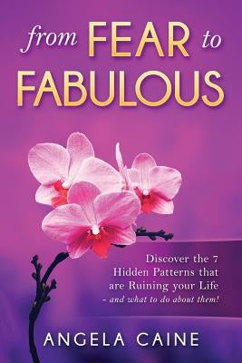 From Fear to Fabulous: Discover the Seven Hidden Patterns That Are Ruining Your Life and What to Do to about Them. by Caine, Angela