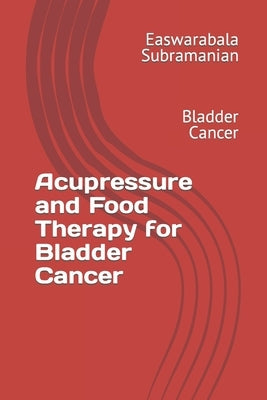 Acupressure and Food Therapy for Bladder Cancer: Bladder Cancer by Subramanian, Easwarabala