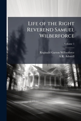 Life of the Right Reverend Samuel Wilberforce: With Selections From his Diaries and Correspondence; Volume 1 by Wilberforce, Reginald Garton