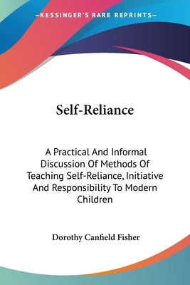 Self-Reliance: A Practical And Informal Discussion Of Methods Of Teaching Self-Reliance, Initiative And Responsibility To Modern Children by Fisher, Dorothy Canfield