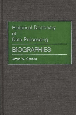 Historical Dictionary of Data Processing: Biographies by Cortada, James W.