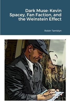 Dark Muse: Kevin Spacey, Fan Faction, and the Weinstein Effect by Tamblyn, Robin