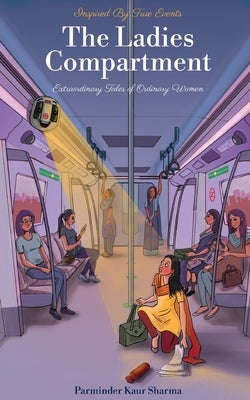 The Ladies Compartment: Extraordinary Tales of Ordinary Women. Inspired by True Events. by Sharma, Parminder Kaur