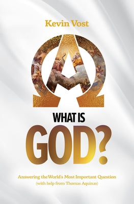What Is God?: Answering the World's Most Important Question (with the Help of Thomas Aquinas) by Vost, Kevin