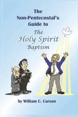 The Non-Pentecostal's Guide to the Holy Spirit Baptism: What Pentecostals Really Believe by Carson, William C.