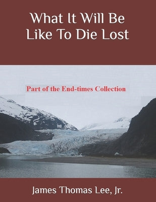 What It Will Be Like To Die Lost by Lee, James Thomas, Jr.