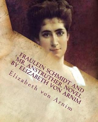 Fraulein Schmidt and Mr. Anstruther, NOVEL by Elizabeth von Arnim by Arnim, Elizabeth Von