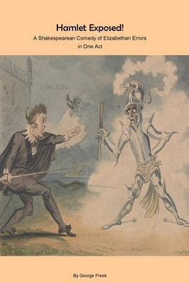 Hamlet Exposed!: A Shakespearean Comedy of Elizabethan Errors in One Act by Freek, George