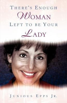 There's Enough Woman Left to be Your Lady by Epps, Junious, Jr.