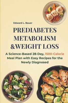 Prediabetes, Metabolism and Weight Loss: A Science-Based 28-Day, 1500-Calorie Meal Plan with Easy Recipes for the Newly Diagnosed by Bauer, Edward Lucas