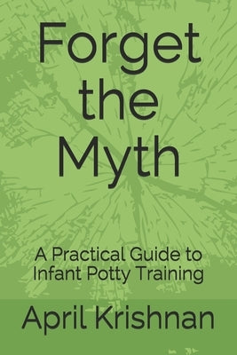 Forget the Myth: A Practical Guide to Infant Potty Training by Krishnan, April