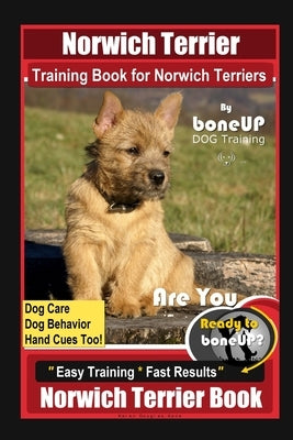 Norwich Terrier Training Book for Norwich Terriers By BoneUP DOG Training, Dog Care, Dog Behavior, Hand Cues Too! Are You Ready to Bone Up? Easy Train by Kane, Karen Douglas