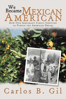 We Became Mexican American: How Our Immigrant Family Survived to Pursue the American Dream by Gil, Carlos B.