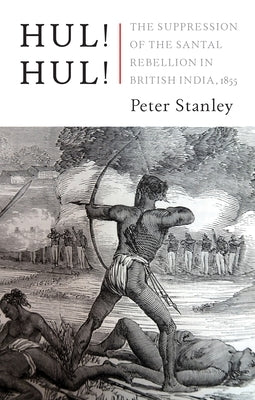 Hul! Hul!: The Suppression of the Santal Rebellion in Bengal, 1855 by Stanley, Peter