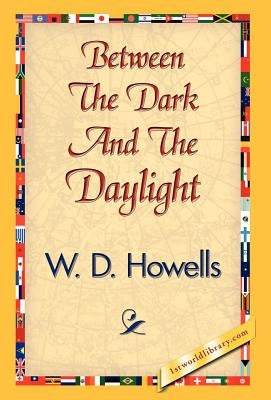 Between the Dark and the Daylight by Howells, W. D.