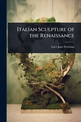Italian Sculpture of the Renaissance by Freeman, Lucy Jane