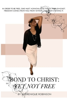 Bond to Christ: Yet Not Free by Robinson, Andrenique