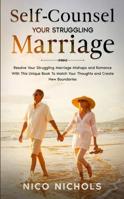 Self-Counsel Your Struggling Marriage: Resolve Your Struggling Marriage Mishaps and Romance With This Unique Book to Match Your Thoughts and Boundarie by Nichols, Nico