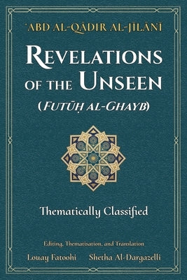 Revelations of the Unseen (Futuh al-Ghayb): Thematically Classified by Al-Jilani, 'Abd Al-Qadir