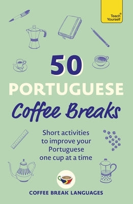 50 Portuguese Coffee Breaks: Short Activities to Improve Your Portuguese One Cup at a Time by Coffee Break Languages