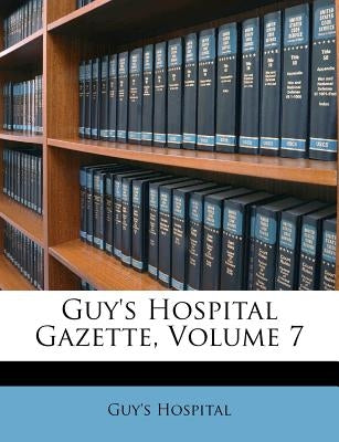 Guy's Hospital Gazette, Volume 7 by Hospital, Guy's
