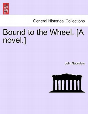 Bound to the Wheel. [A Novel.] by Saunders, John
