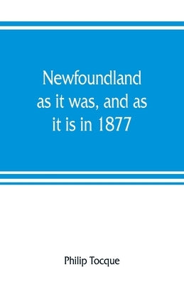 Newfoundland: as it was, and as it is in 1877 by Tocque, Philip