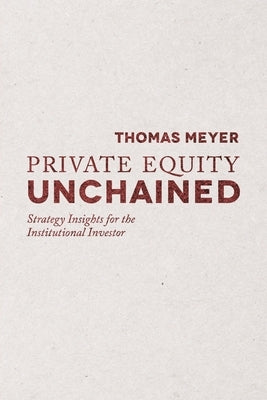 Private Equity Unchained: Strategy Insights for the Institutional Investor by Meyer, T.