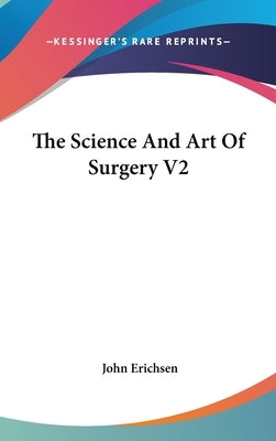 The Science And Art Of Surgery V2 by Erichsen, John