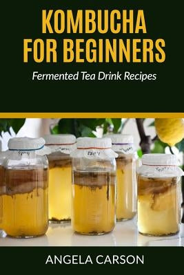 Kombucha and Fermented Tea Drinks for Beginners Including Recipies: How to Make Kombucha at Home - Simple and Easy by Madison, Gene