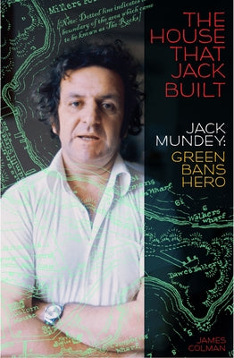 The House That Jack Built: Jack Mundey, Green Bans Hero by Colman, Jim