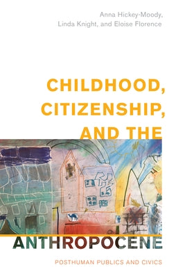 Childhood, Citizenship, and the Anthropocene: Posthuman Publics and Civics by Hickey-Moody, Anna