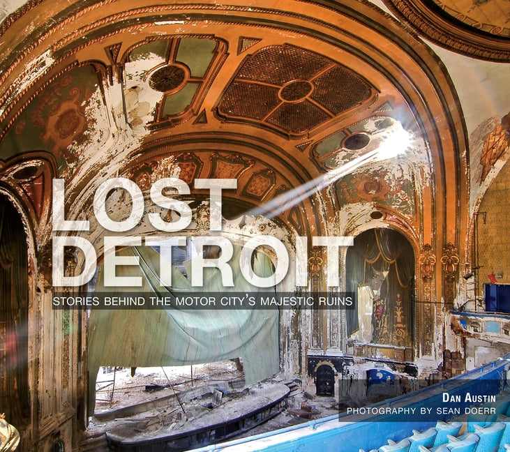 Lost Detroit:: Stories Behind the Motor City's Majestic Ruins by Austin, Dan