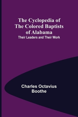 The Cyclopedia of the Colored Baptists of Alabama; Their Leaders and Their Work by Octavius Boothe, Charles