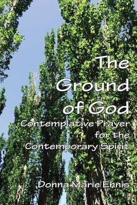 The Ground of God: Contemplative Prayer for the Contemporary Spirit by Ennis, Donna Marie