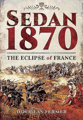 Sedan 1870: The Eclipse of France by Fermer, Douglas