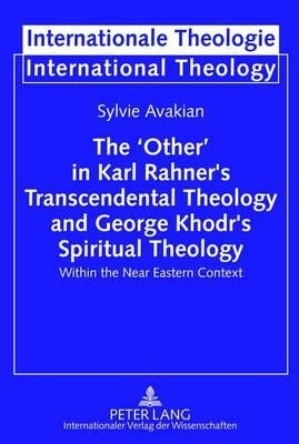 The 'Other' in Karl Rahner's Transcendental Theology and George Khodr's Spiritual Theology: Within the Near Eastern Context by Welker, Michael