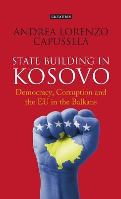 State-Building in Kosovo: Democracy, Corruption and the EU in the Balkans by Capussela, Andrea Lorenzo