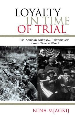Loyalty in Time of Trial: The African American Experience During World War I by Mjagkij, Nina