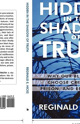 Hidden in the Shadow of Truth: Why Our Black Boys Choose Criminality, Prison, and Enslavement by Reginald E. Hicks