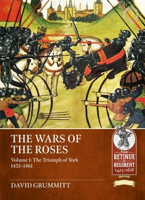 The Wars of the Roses Volume 1: The Triumph of York 1455-1461 by Grummitt, David