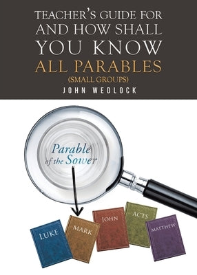 Teacher's Guide for And How Shall You Know All Parables: (Small Groups) by Wedlock, John