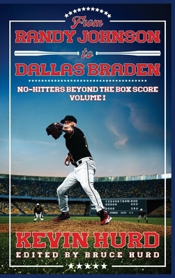 From Randy Johnson to Dallas Braden Volume I: No-hitters Beyond the Box Score by Hurd, Kevin