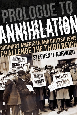 Prologue to Annihilation: Ordinary American and British Jews Challenge the Third Reich by Norwood, Stephen H.