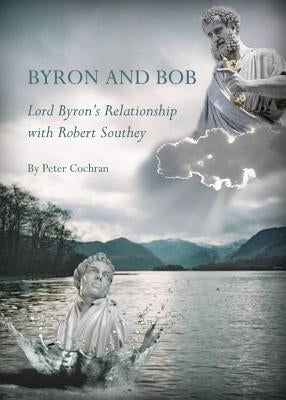 Byron and Bob: Lord Byronâ (Tm)S Relationship with Robert Southey by Cochran, Peter