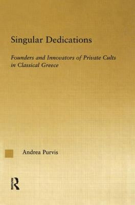 Singular Dedications: Founders and Innovators of Private Cults in Classical Greece by Purvis, Andrea