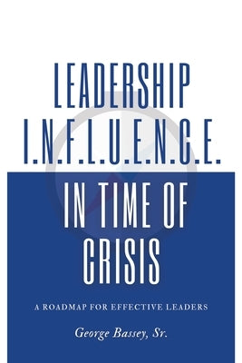 Leadership Influence in Time of Crisis: A Roadmap for Effective Leaders by George, Bassey, Sr.
